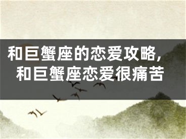 和巨蟹座的恋爱攻略,和巨蟹座恋爱很痛苦