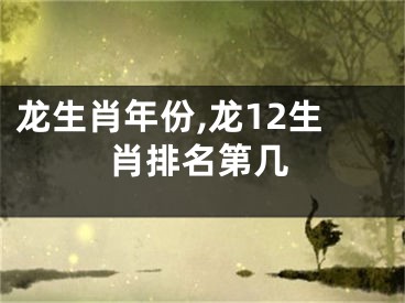龙生肖年份,龙12生肖排名第几
