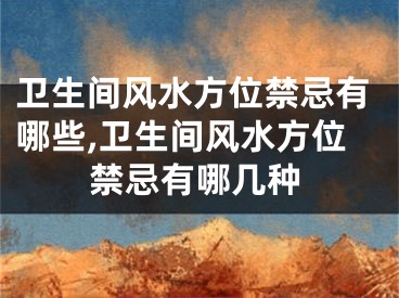 卫生间风水方位禁忌有哪些,卫生间风水方位禁忌有哪几种
