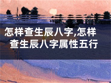 怎样查生辰八字,怎样查生辰八字属性五行