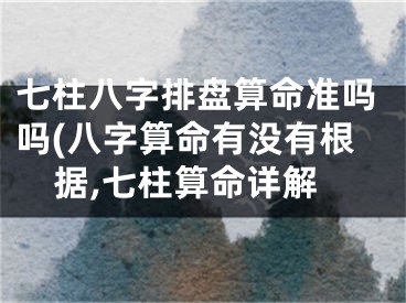 七柱八字排盘算命准吗吗(八字算命有没有根据,七柱算命详解