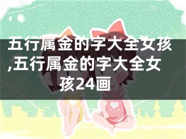 五行属金的字大全女孩,五行属金的字大全女孩24画