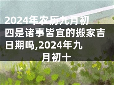 2024年农历九月初四是诸事皆宜的搬家吉日期吗,2024年九月初十