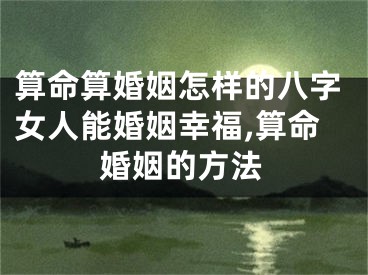 算命算婚姻怎样的八字女人能婚姻幸福,算命婚姻的方法