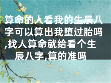 算命的人看我的生辰八字可以算出我堕过胎吗,找人算命就给看个生辰八字,算的准吗
