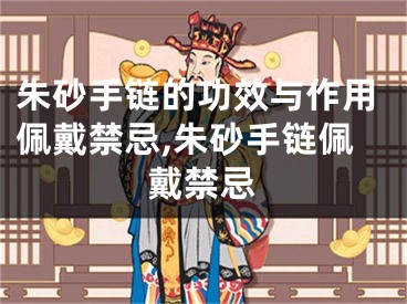 朱砂手链的功效与作用佩戴禁忌,朱砂手链佩戴禁忌