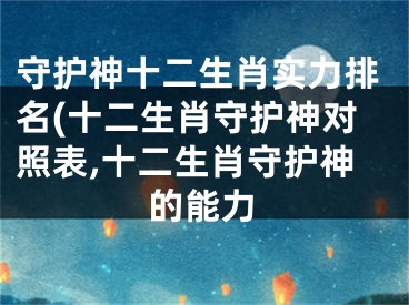 守护神十二生肖实力排名(十二生肖守护神对照表,十二生肖守护神的能力