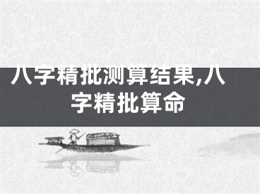 八字精批测算结果,八字精批算命
