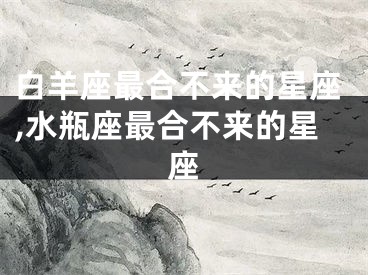 白羊座最合不来的星座,水瓶座最合不来的星座