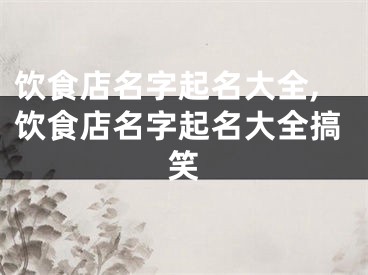 饮食店名字起名大全,饮食店名字起名大全搞笑
