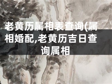 老黄历属相表查询(属相婚配,老黄历吉日查询属相