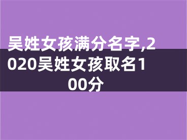 吴姓女孩满分名字,2020吴姓女孩取名100分