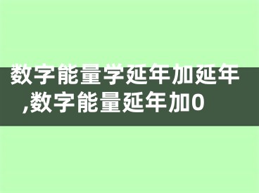 数字能量学延年加延年,数字能量延年加0