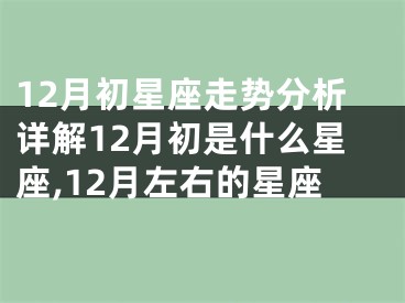 12月初星座走势分析详解12月初是什么星座,12月左右的星座