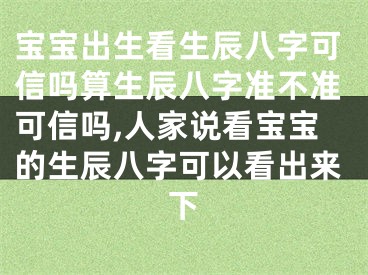 宝宝出生看生辰八字可信吗算生辰八字准不准可信吗,人家说看宝宝的生辰八字可以看出来下