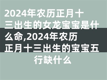 2024年农历正月十三出生的女龙宝宝是什么命,2024年农历正月十三出生的宝宝五行缺什么