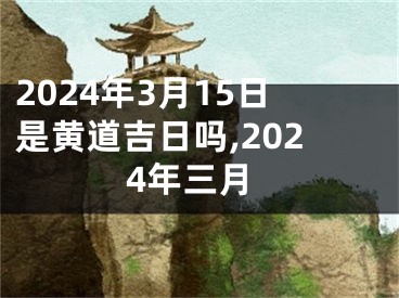 2024年3月15日是黄道吉日吗,2024年三月