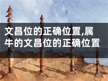文昌位的正确位置,属牛的文昌位的正确位置