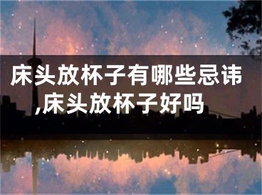 床头放杯子有哪些忌讳,床头放杯子好吗