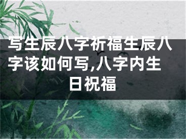 写生辰八字祈福生辰八字该如何写,八字内生日祝福