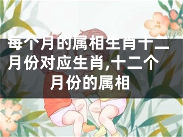 每个月的属相生肖十二月份对应生肖,十二个月份的属相