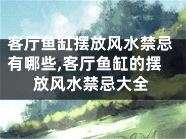 客厅鱼缸摆放风水禁忌有哪些,客厅鱼缸的摆放风水禁忌大全