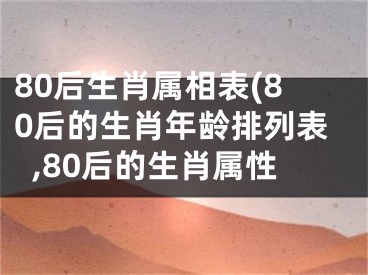 80后生肖属相表(80后的生肖年龄排列表,80后的生肖属性