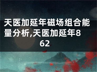 天医加延年磁场组合能量分析,天医加延年862