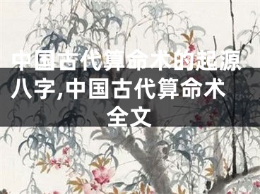 中国古代算命术的起源八字,中国古代算命术全文