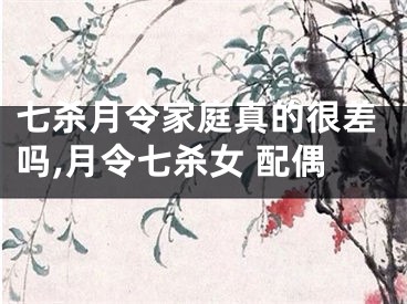 七杀月令家庭真的很差吗,月令七杀女 配偶