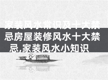 家装风水常识及十大禁忌房屋装修风水十大禁忌,家装风水小知识