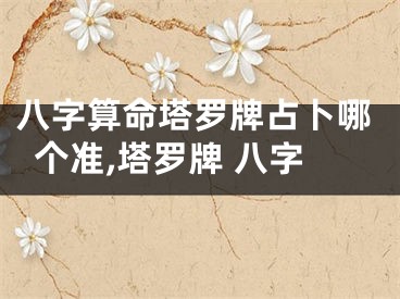 八字算命塔罗牌占卜哪个准,塔罗牌 八字