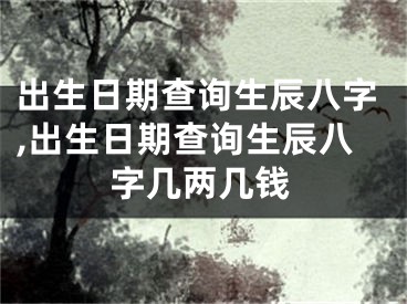 出生日期查询生辰八字,出生日期查询生辰八字几两几钱