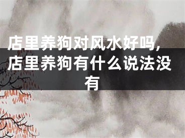 店里养狗对风水好吗,店里养狗有什么说法没有