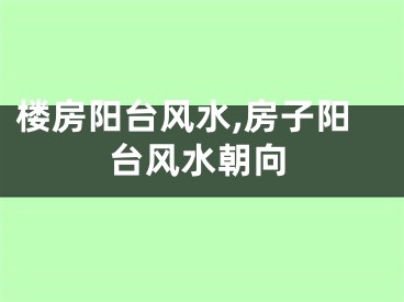 楼房阳台风水,房子阳台风水朝向