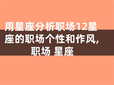 用星座分析职场12星座的职场个性和作风,职场 星座