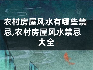 农村房屋风水有哪些禁忌,农村房屋风水禁忌大全