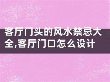 客厅门头的风水禁忌大全,客厅门口怎么设计