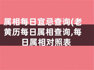 属相每日宜忌查询(老黄历每日属相查询,每日属相对照表