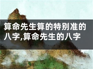 算命先生算的特别准的八字,算命先生的八字