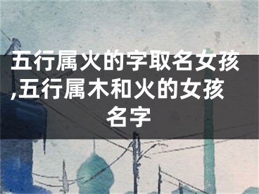 五行属火的字取名女孩,五行属木和火的女孩名字