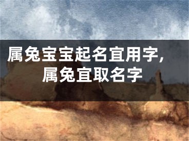 属兔宝宝起名宜用字,属兔宜取名字