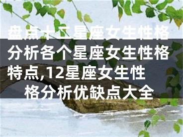盘点十二星座女生性格分析各个星座女生性格特点,12星座女生性格分析优缺点大全