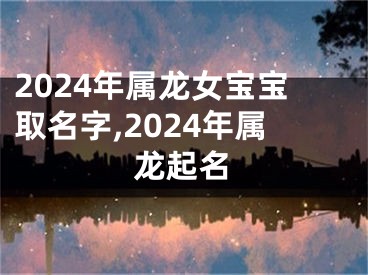 2024年属龙女宝宝取名字,2024年属龙起名
