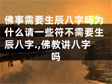 佛事需要生辰八字吗为什么请一些符不需要生辰八字.,佛教讲八字吗