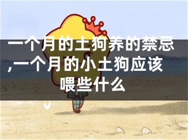 一个月的土狗养的禁忌,一个月的小土狗应该喂些什么