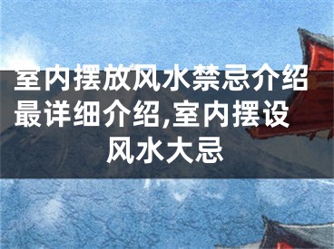 室内摆放风水禁忌介绍最详细介绍,室内摆设风水大忌