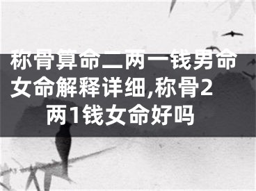称骨算命二两一钱男命女命解释详细,称骨2两1钱女命好吗