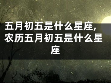 五月初五是什么星座,农历五月初五是什么星座