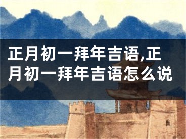 正月初一拜年吉语,正月初一拜年吉语怎么说